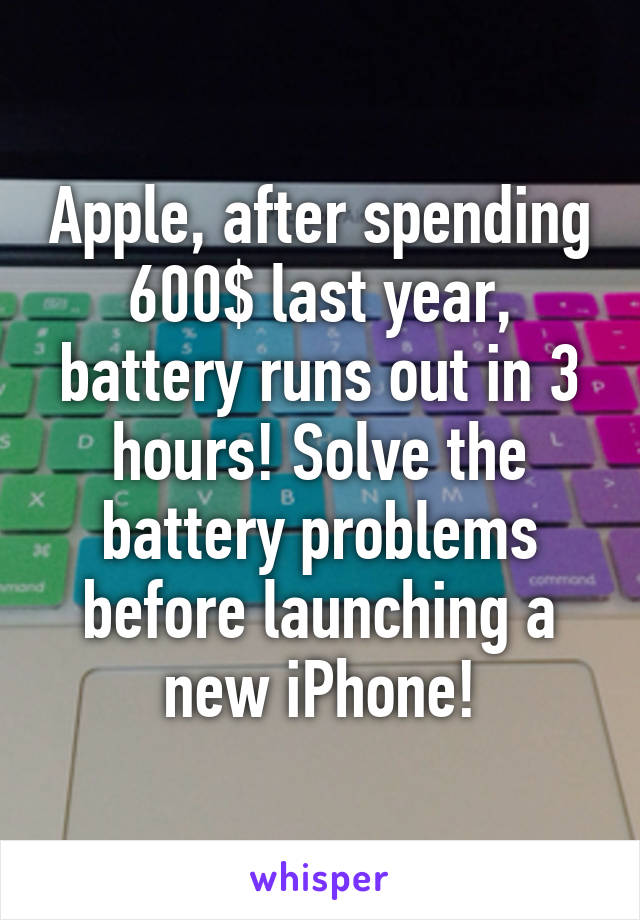 Apple, after spending 600$ last year, battery runs out in 3 hours! Solve the battery problems before launching a new iPhone!