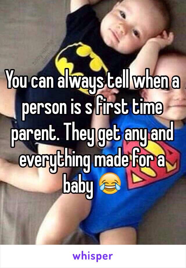 You can always tell when a person is s first time parent. They get any and everything made for a baby 😂