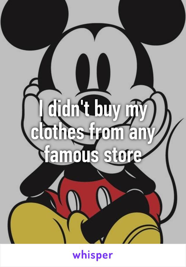 I didn't buy my clothes from any famous store