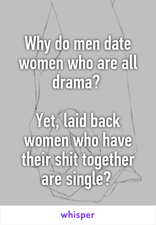 Why do men date women who are all drama? 

Yet, laid back women who have their shit together are single? 