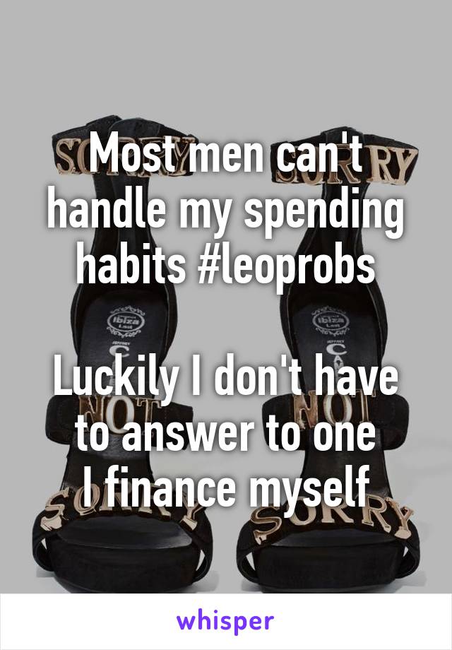 Most men can't handle my spending habits #leoprobs

Luckily I don't have to answer to one
I finance myself