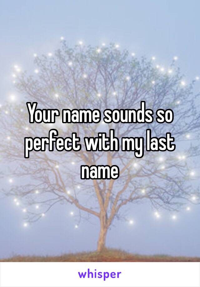 Your name sounds so perfect with my last name 