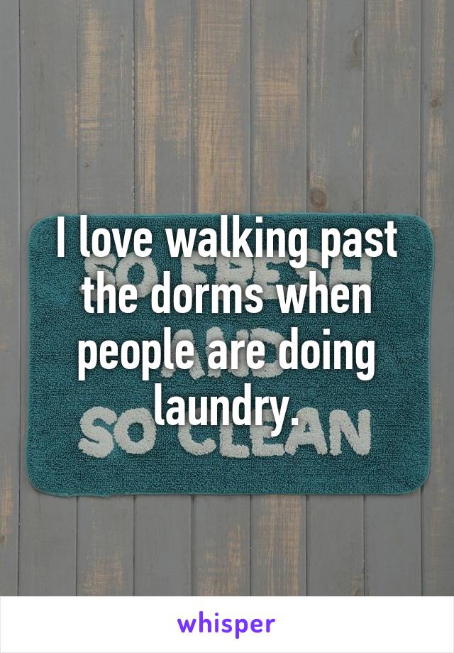 I love walking past the dorms when people are doing laundry.