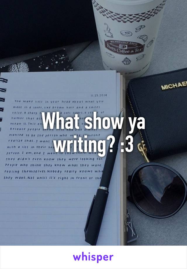 What show ya writing? :3
