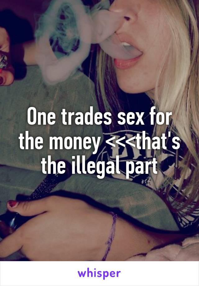 One trades sex for the money <<<that's the illegal part