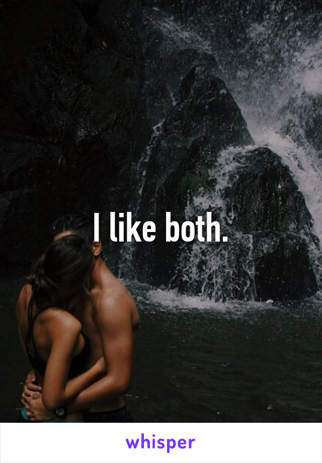 I like both.