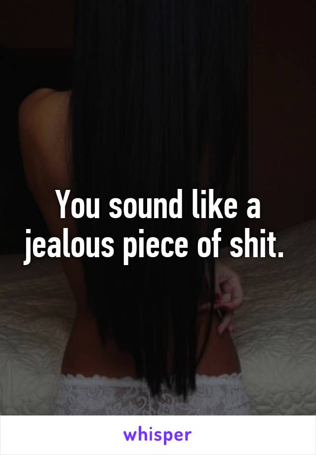 You sound like a jealous piece of shit. 