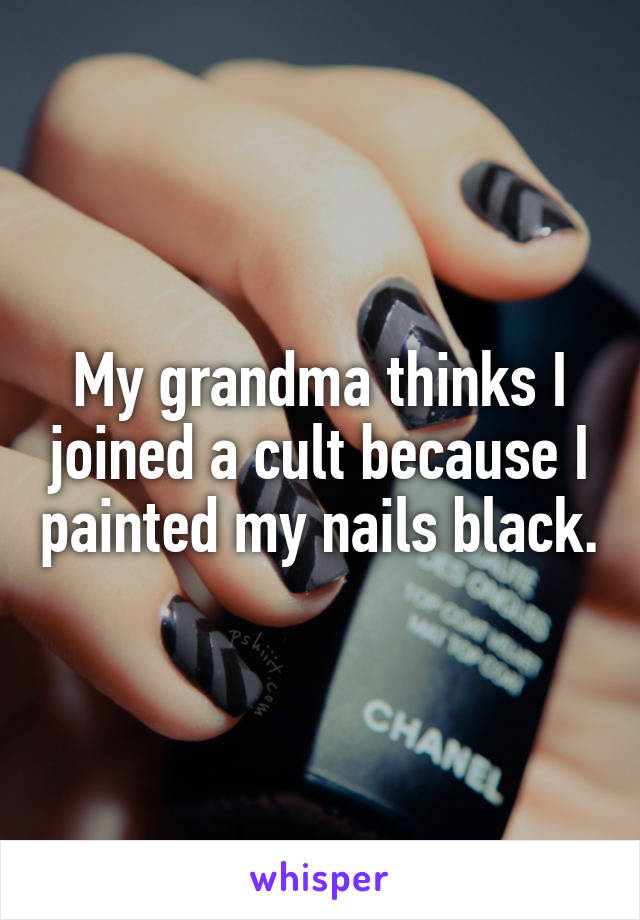 My grandma thinks I joined a cult because I painted my nails black.