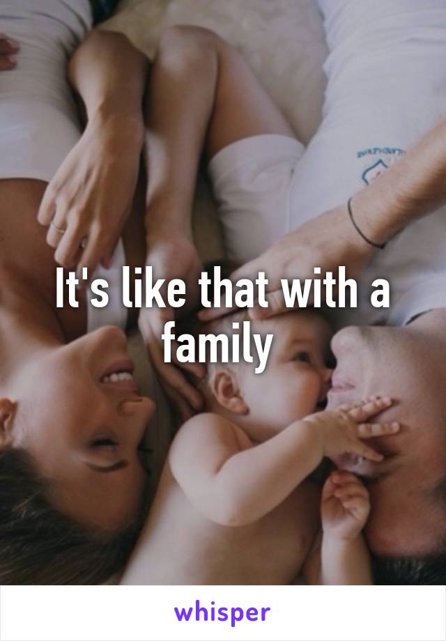It's like that with a family 