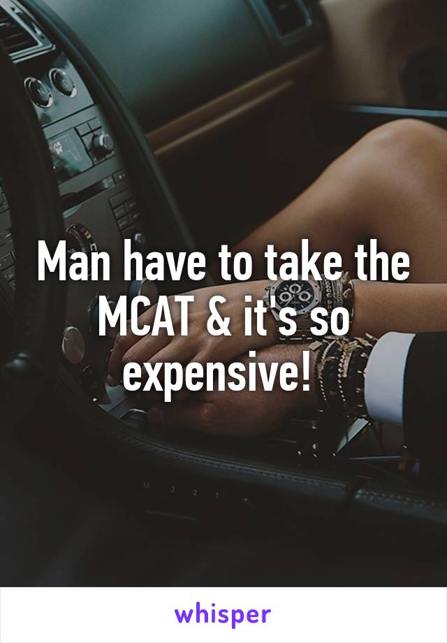 Man have to take the MCAT & it's so expensive! 