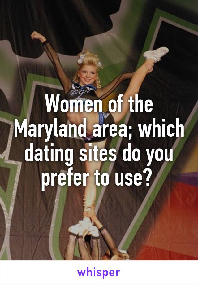 Women of the Maryland area; which dating sites do you prefer to use? 