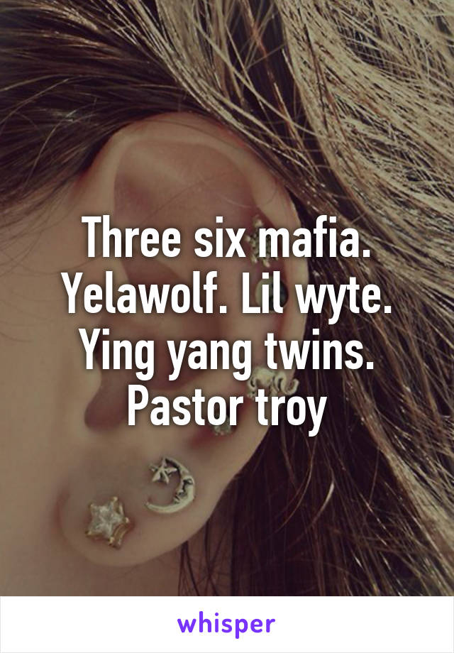 Three six mafia. Yelawolf. Lil wyte. Ying yang twins. Pastor troy