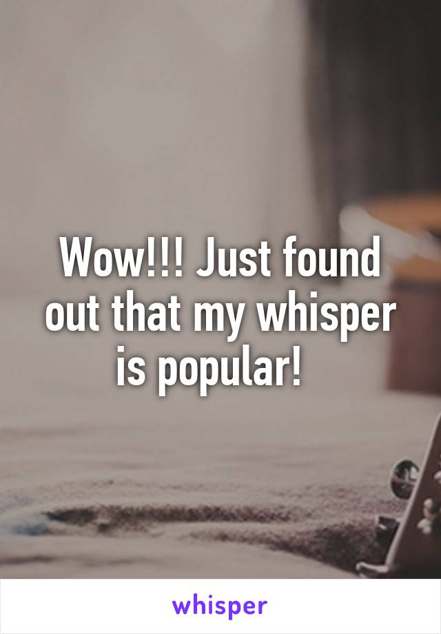 Wow!!! Just found out that my whisper is popular!  