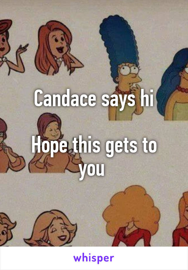 Candace says hi

Hope this gets to you 