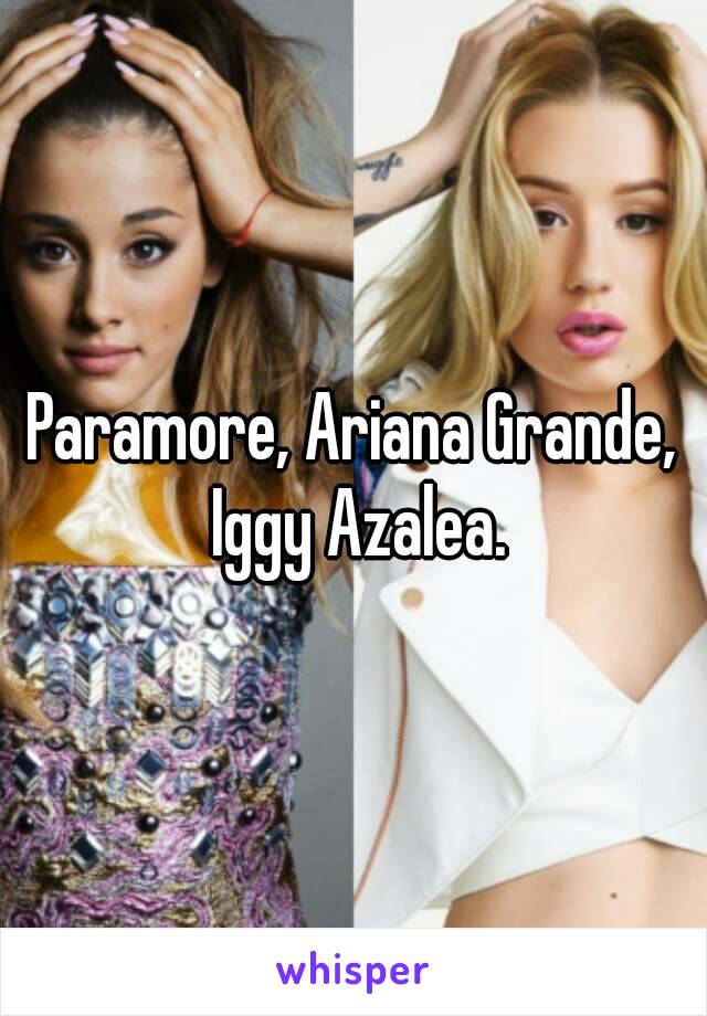 Paramore, Ariana Grande, Iggy Azalea.