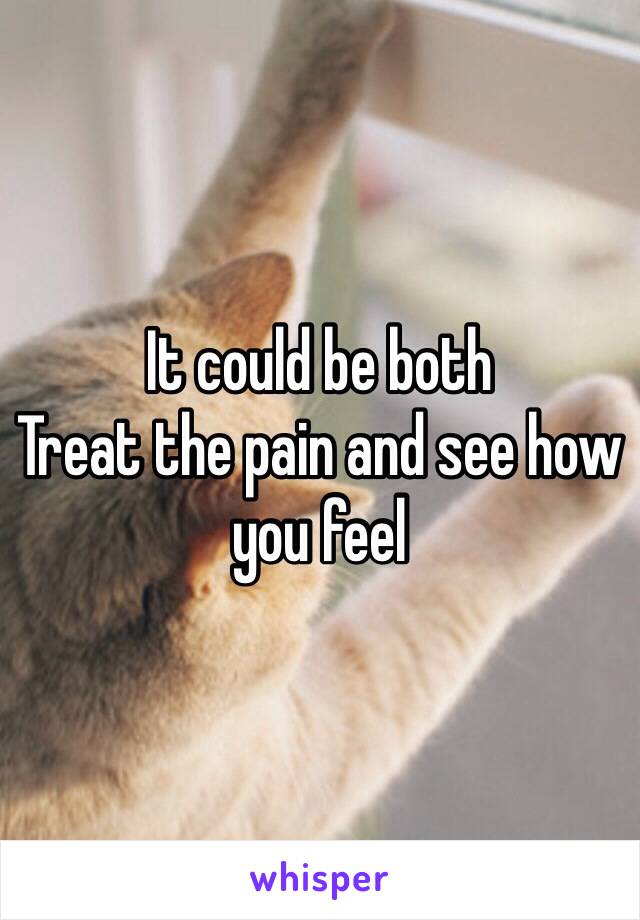 It could be both
Treat the pain and see how you feel 