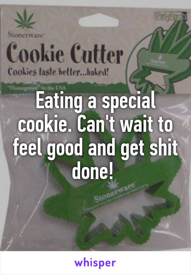 Eating a special cookie. Can't wait to feel good and get shit done! 