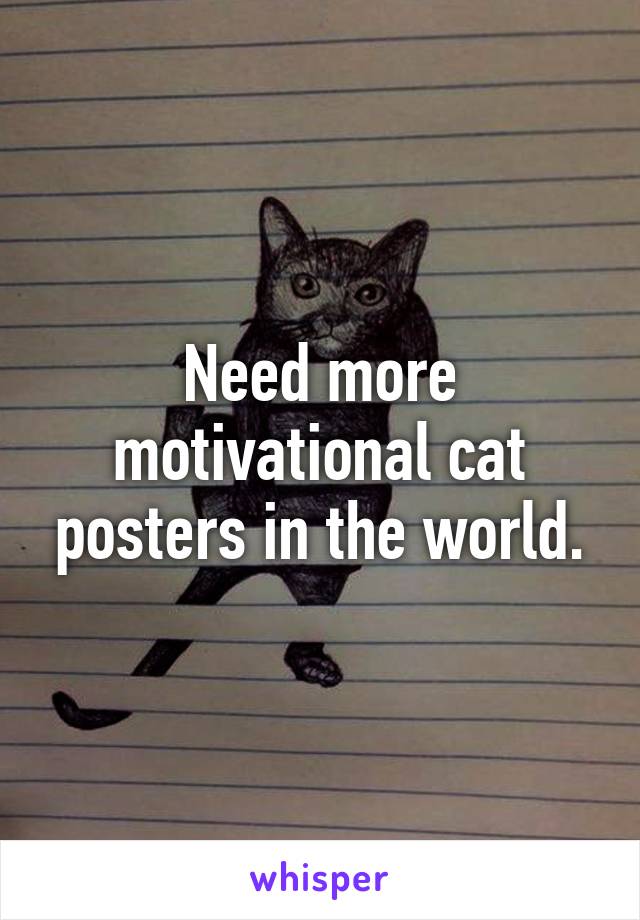 Need more motivational cat posters in the world.