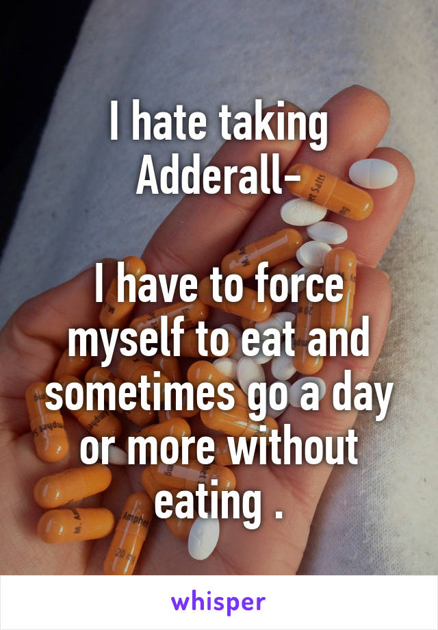 I hate taking Adderall-

I have to force myself to eat and sometimes go a day or more without eating .