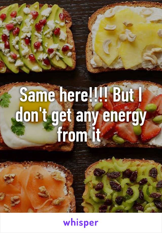 Same here!!!! But I don't get any energy from it 