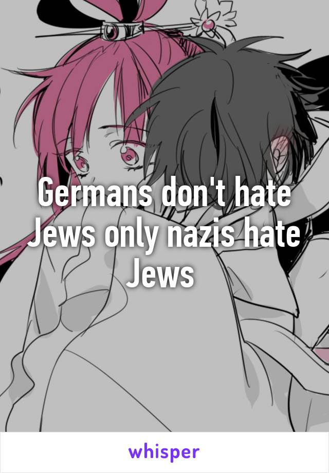 Germans don't hate Jews only nazis hate Jews 