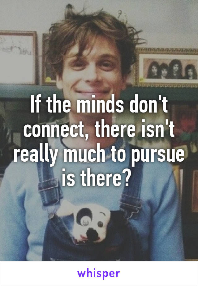 If the minds don't connect, there isn't really much to pursue is there? 