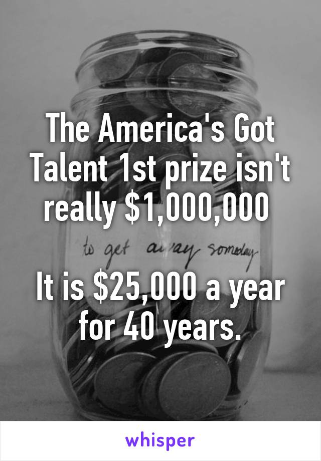 The America's Got Talent 1st prize isn't really $1,000,000 

It is $25,000 a year for 40 years.