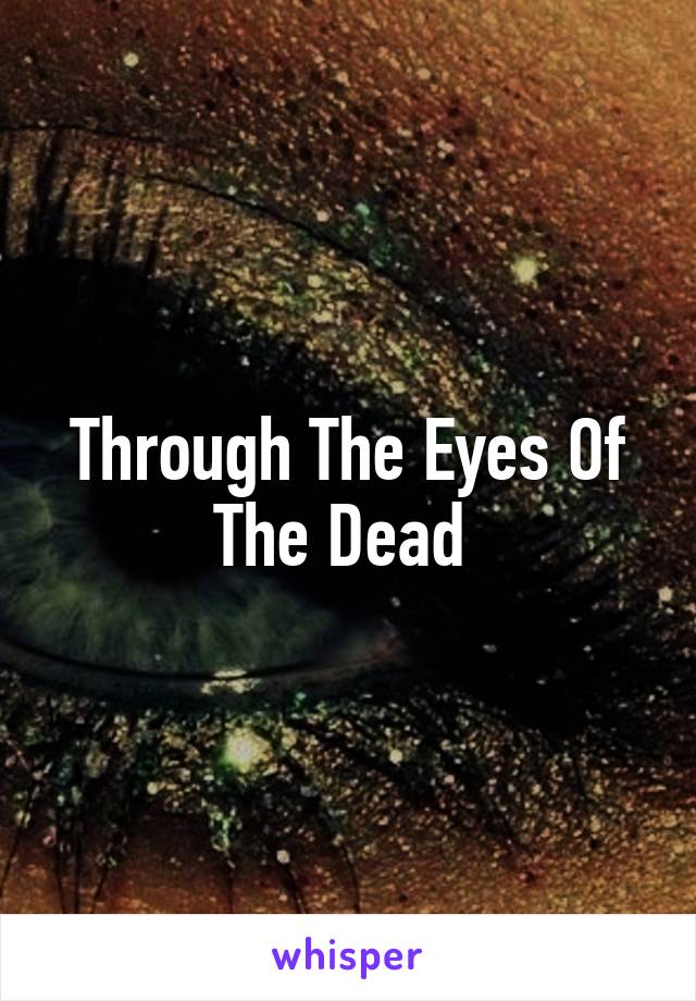 Through The Eyes Of The Dead 