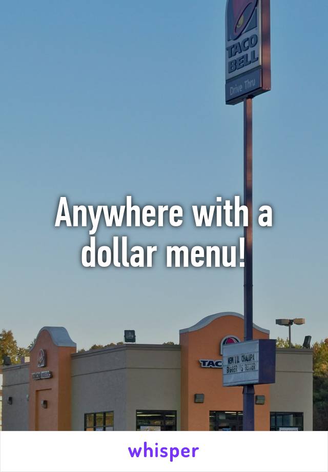 Anywhere with a dollar menu!