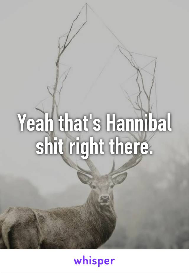 Yeah that's Hannibal shit right there.