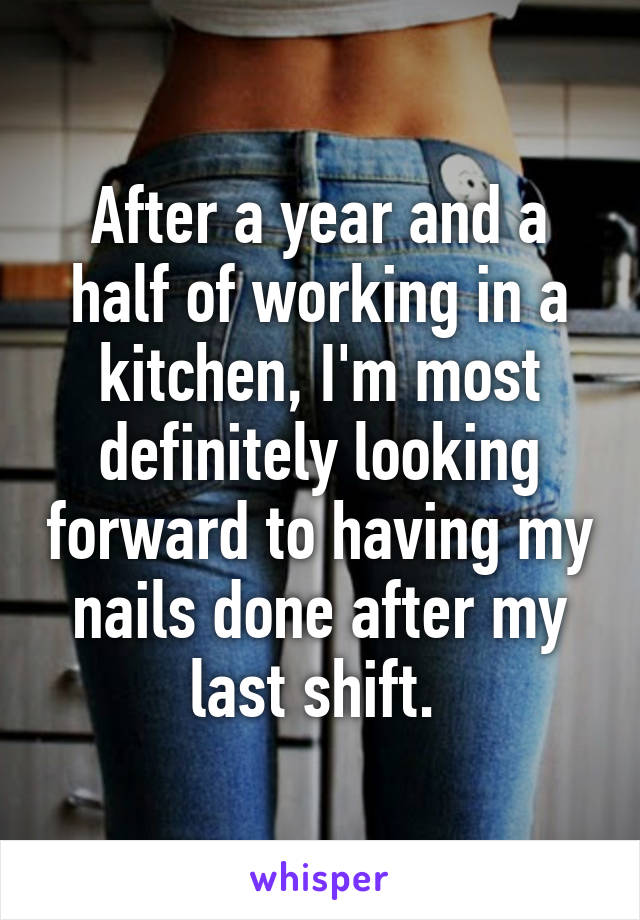 After a year and a half of working in a kitchen, I'm most definitely looking forward to having my nails done after my last shift. 