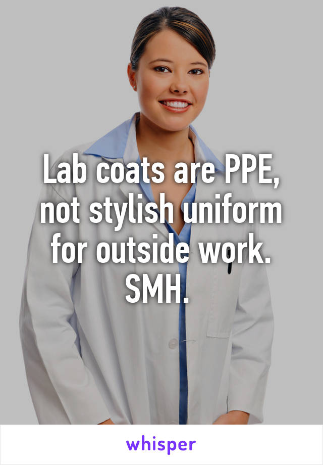 Lab coats are PPE, not stylish uniform for outside work. SMH. 