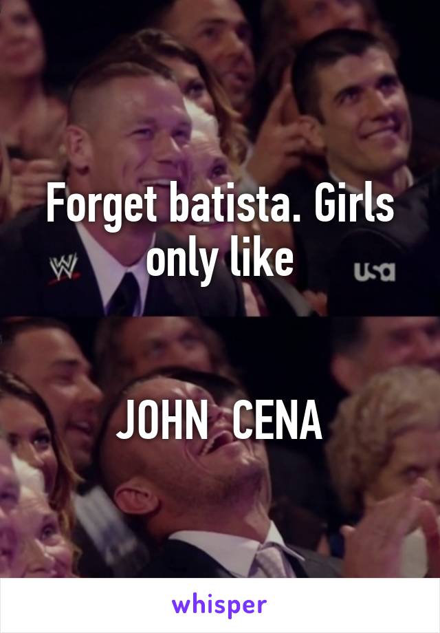 Forget batista. Girls only like


JOHN  CENA