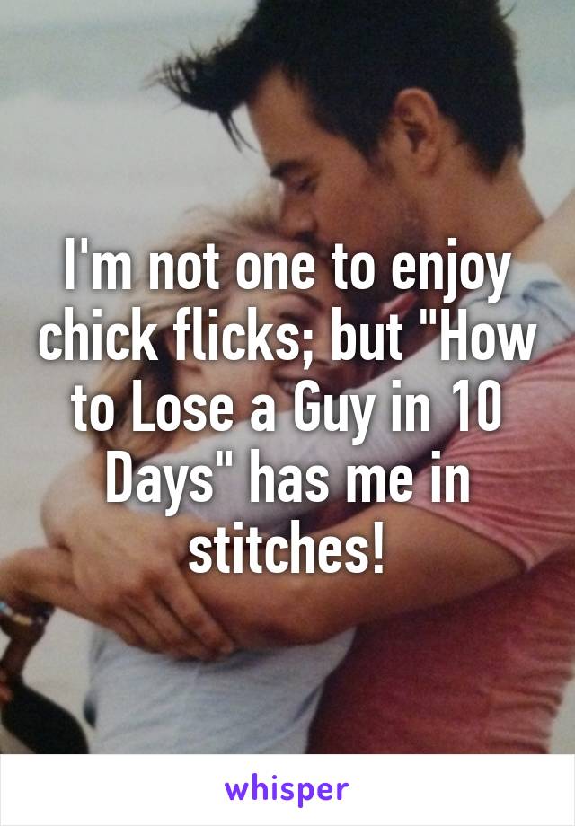 I'm not one to enjoy chick flicks; but "How to Lose a Guy in 10 Days" has me in stitches!
