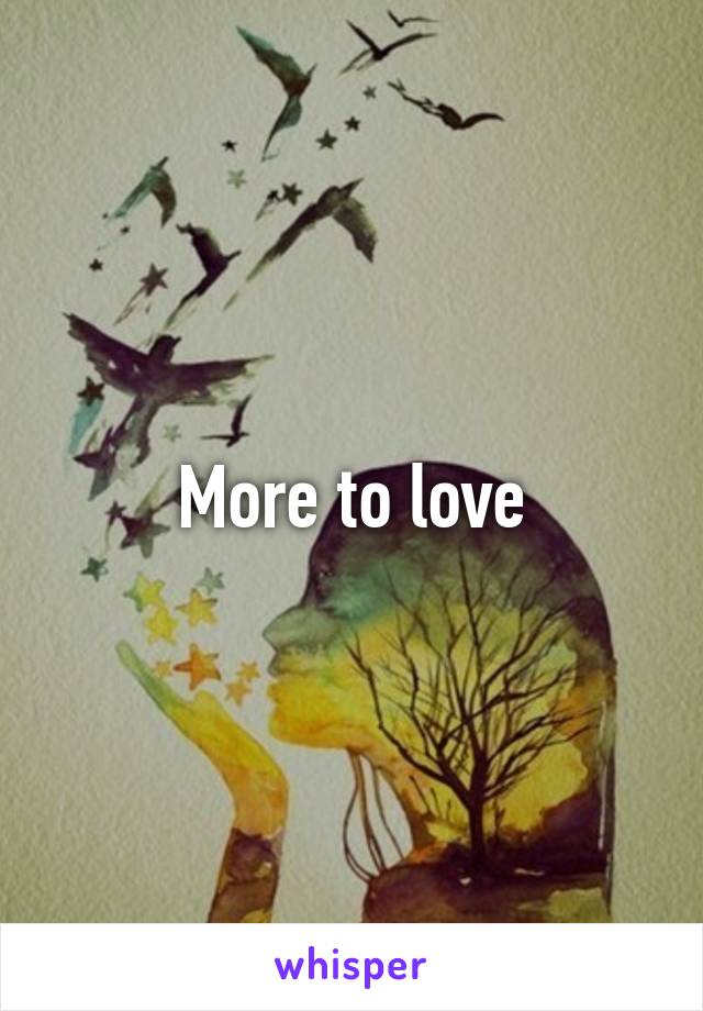 More to love