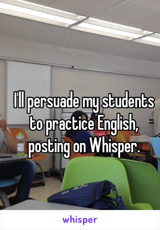 I'll persuade my students to practice English, posting on Whisper.