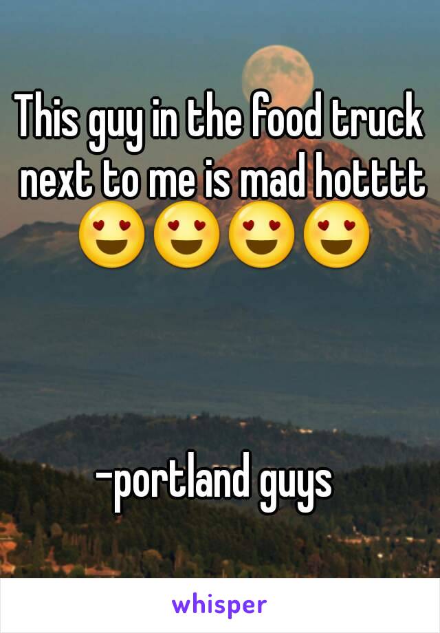 This guy in the food truck next to me is mad hotttt 😍😍😍😍



-portland guys 
