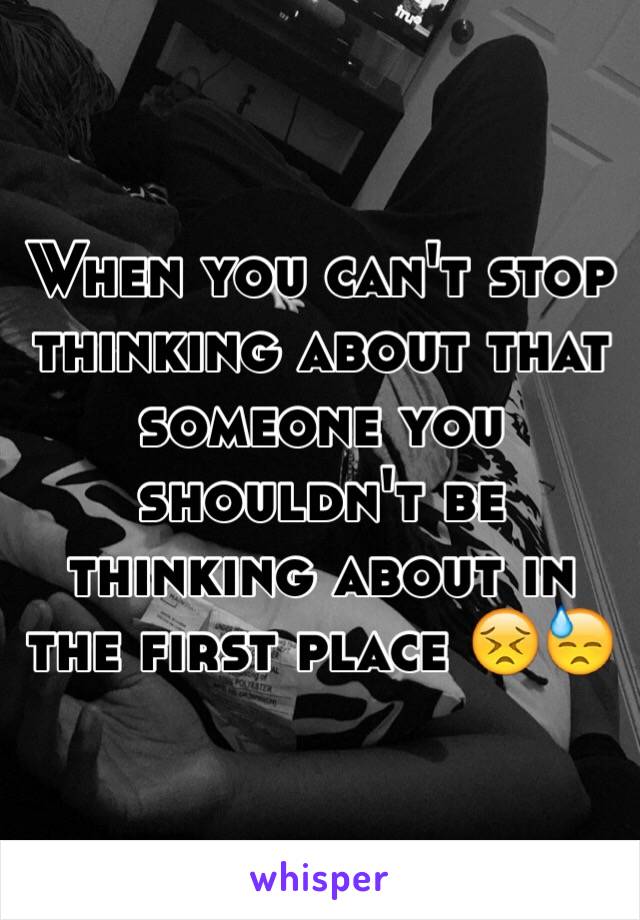 When you can't stop thinking about that someone you shouldn't be thinking about in the first place 😣😓
