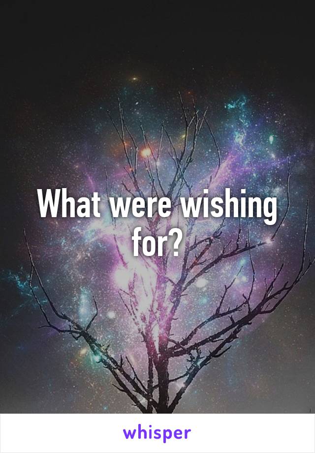 What were wishing for?