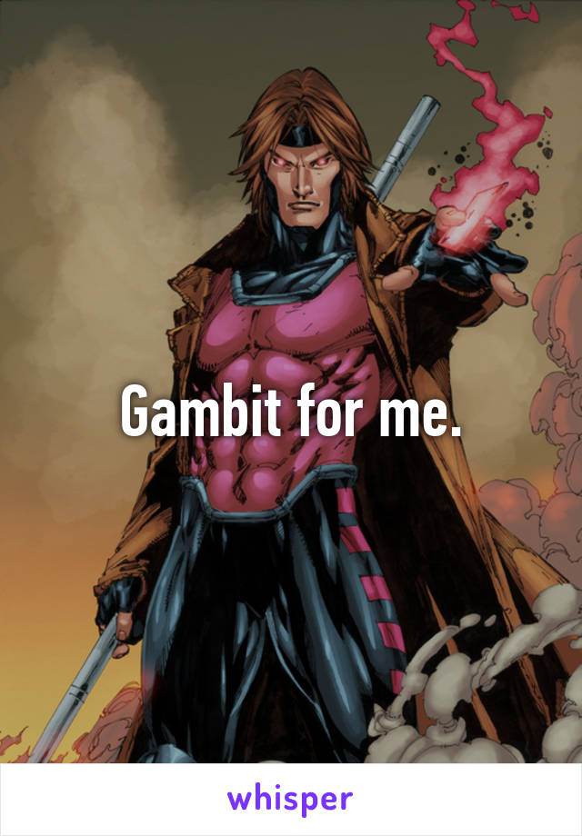 Gambit for me.