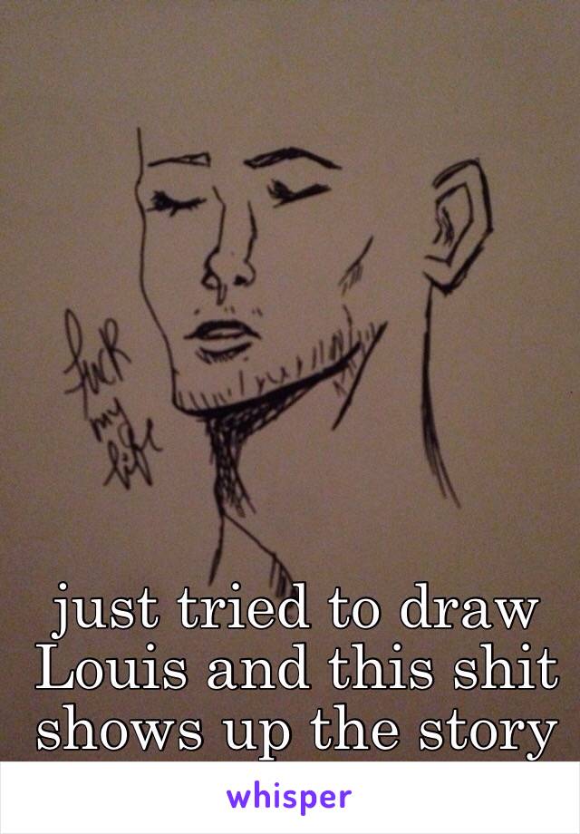 just tried to draw Louis and this shit shows up the story of my life 