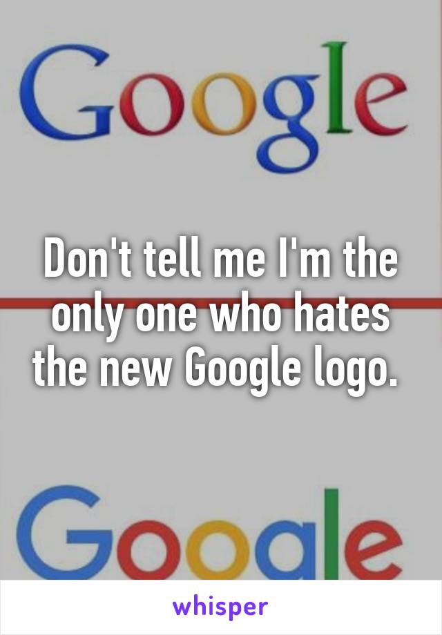 Don't tell me I'm the only one who hates the new Google logo. 