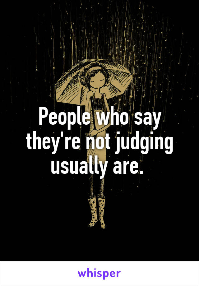 People who say they're not judging usually are. 