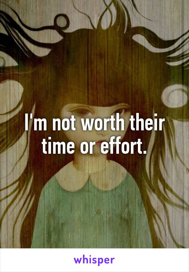 I'm not worth their time or effort.