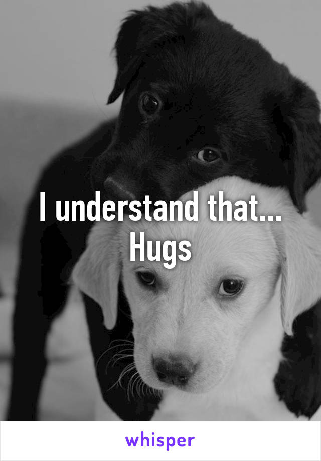 I understand that... Hugs