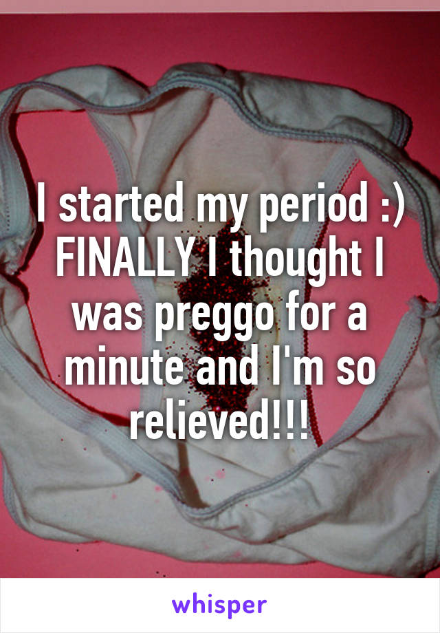 I started my period :) FINALLY I thought I was preggo for a minute and I'm so relieved!!!