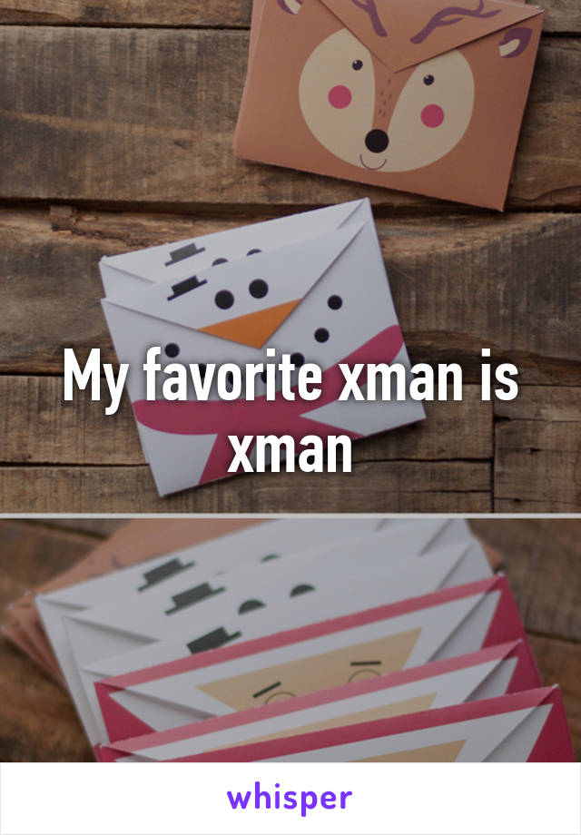 My favorite xman is xman