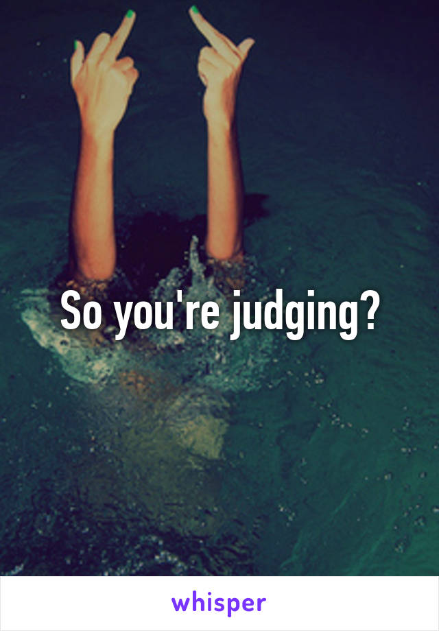 So you're judging?