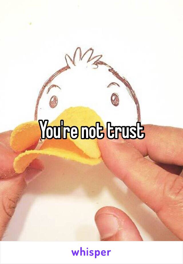You're not trust
