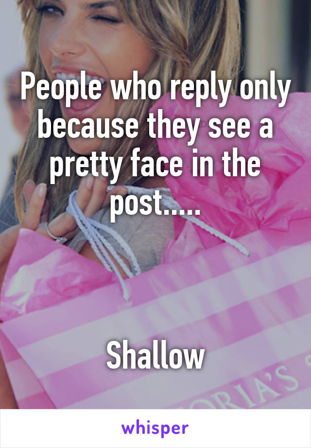 People who reply only because they see a pretty face in the post.....



Shallow
